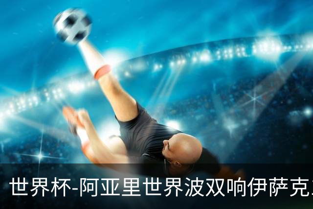 世界杯-阿亚里世界波双响伊萨克1射2传 瑞典5-1突尼斯