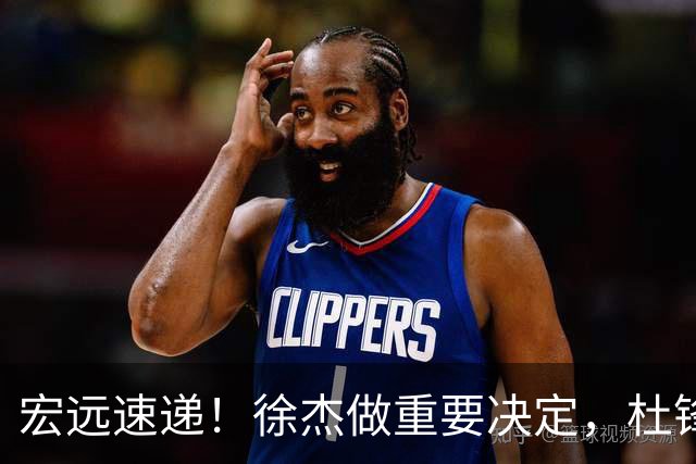 宏远速递！徐杰做重要决定，杜锋最新消息，二飞率广工绝杀清华夺冠