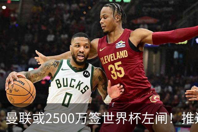 曼联或2500万签世界杯左闸！推迟引进时间，卡里克将先考察两小妖