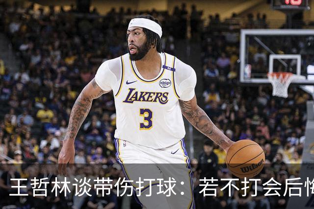 王哲林谈带伤打球：若不打会后悔 一辈子能有几次站在总决舞台上